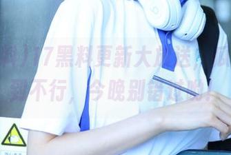 17黑料更新大放送，瓜品种多到不行，今晚别错过哟！