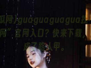 guaguaguagua找不到“51吃瓜网”官网入口？快来下载，不然就成了路人甲。