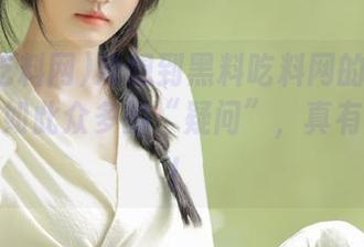 没想到黑料吃料网的资源也能引发如此众多的“疑问”，真有趣得很！